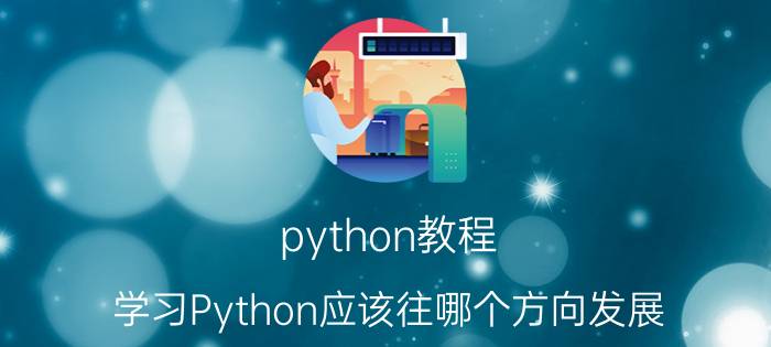 python教程 学习Python应该往哪个方向发展？